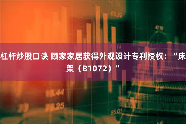 杠杆炒股口诀 顾家家居获得外观设计专利授权：“床架（B1072）”