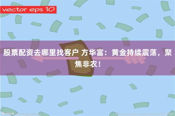股票配资去哪里找客户 方华富：黄金持续震荡，聚焦非农！