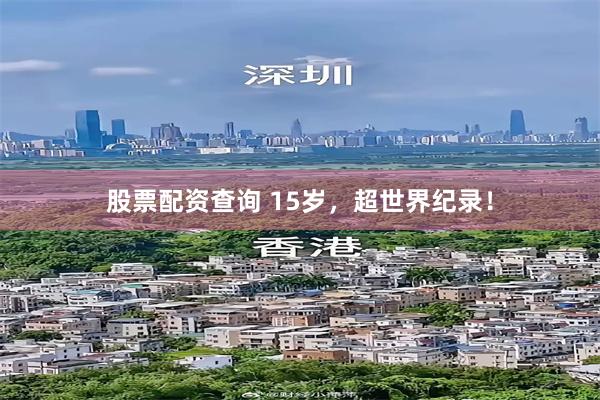 股票配资查询 15岁，超世界纪录！