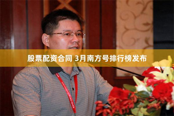 股票配资合同 3月南方号排行榜发布