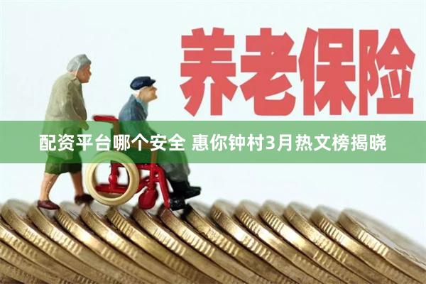 配资平台哪个安全 惠你钟村3月热文榜揭晓