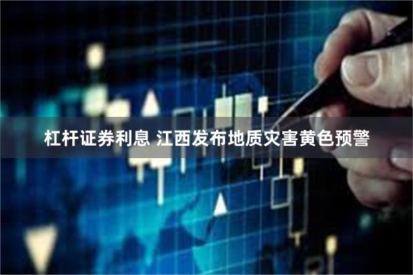 杠杆证券利息 江西发布地质灾害黄色预警