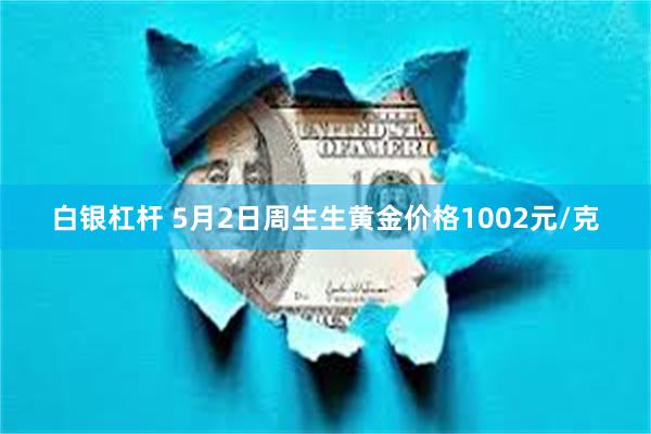 白银杠杆 5月2日周生生黄金价格1002元/克