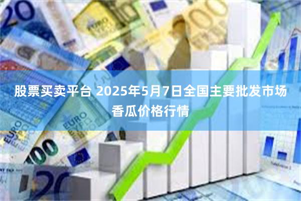 股票买卖平台 2025年5月7日全国主要批发市场香瓜价格行情