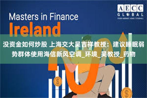 没资金如何炒股 上海交大吴吉祥教授：建议睡眠弱势群体使用海信新风空调_环境_吴教授_药物