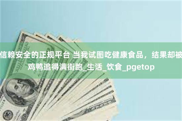 信赖安全的正规平台 当我试图吃健康食品，结果却被鸡鸭追得满街跑_生活_饮食_pgetop
