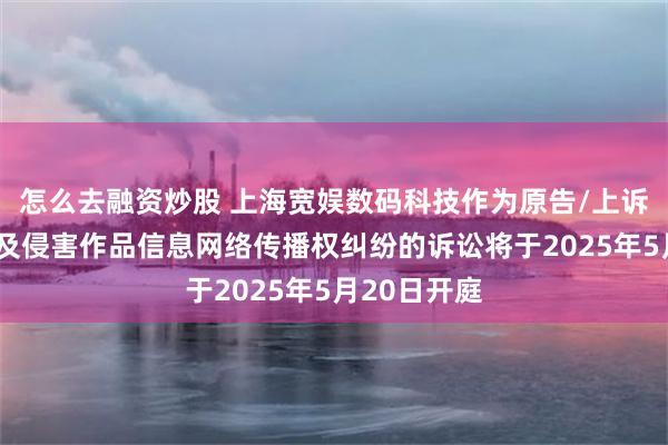 怎么去融资炒股 上海宽娱数码科技作为原告/上诉人的1起涉及侵害作品信息网络传播权纠纷的诉讼将于2025年5月20日开庭