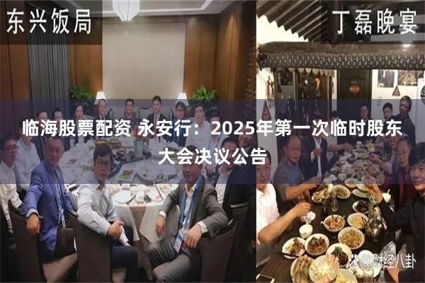 临海股票配资 永安行：2025年第一次临时股东大会决议公告