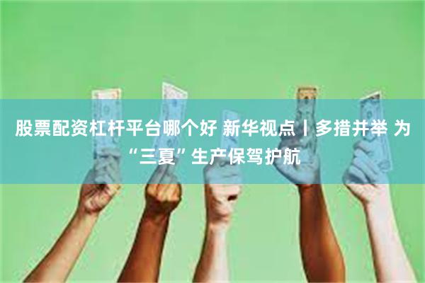 股票配资杠杆平台哪个好 新华视点丨多措并举 为“三夏”生产保驾护航