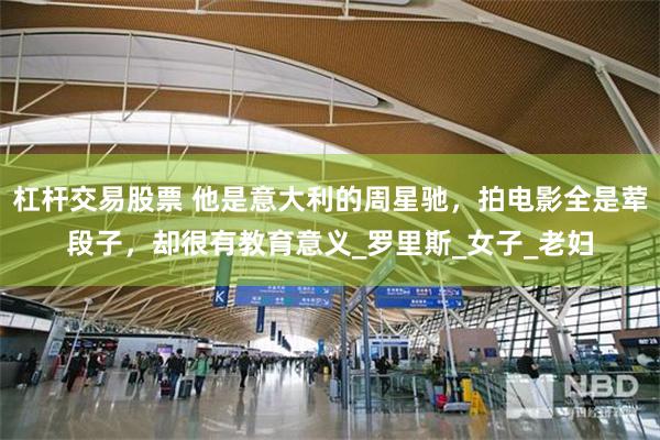 杠杆交易股票 他是意大利的周星驰，拍电影全是荤段子，却很有教育意义_罗里斯_女子_老妇