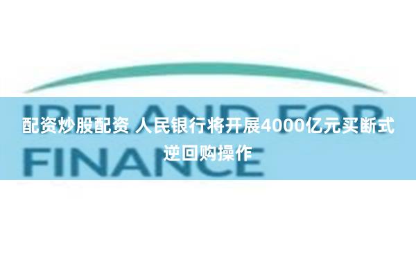 配资炒股配资 人民银行将开展4000亿元买断式逆回购操作