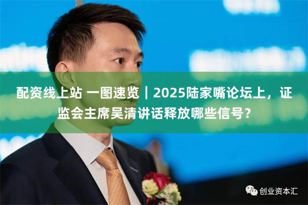 配资线上站 一图速览｜2025陆家嘴论坛上，证监会主席吴清讲话释放哪些信号？