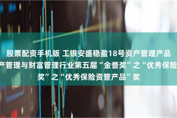 股票配资手机版 工银安盛稳盈18号资产管理产品斩获2025资产管理与财富管理行业第五届“金誉奖”之“优秀保险资管产品”奖