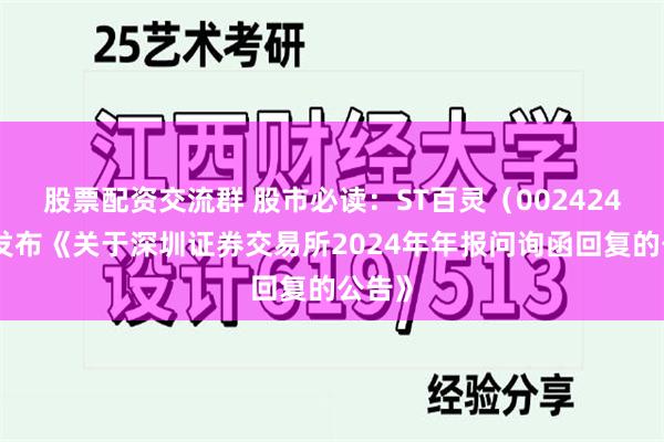 股票配资交流群 股市必读：ST百灵（002424）新发布《关于深圳证券交易所2024年年报问询函回复的公告》