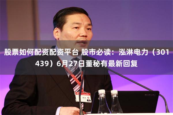 股票如何配资配资平台 股市必读：泓淋电力（301439）6月27日董秘有最新回复