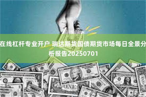 在线杠杆专业开户 瑞达期货国债期货市场每日全景分析报告20250701